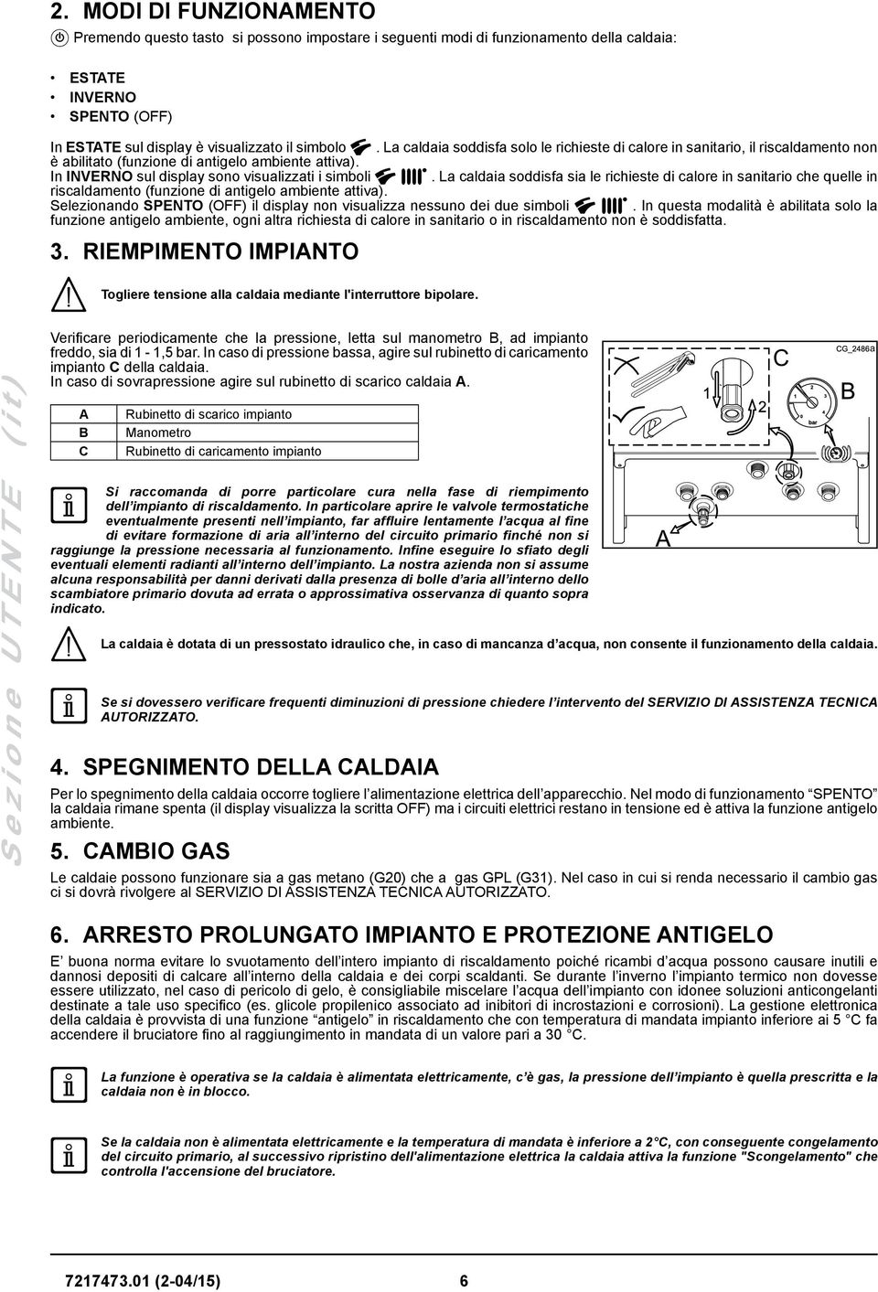 La caldaia soddisfa sia le richieste di calore in sanitario che quelle in riscaldamento (funzione di antigelo ambiente attiva).