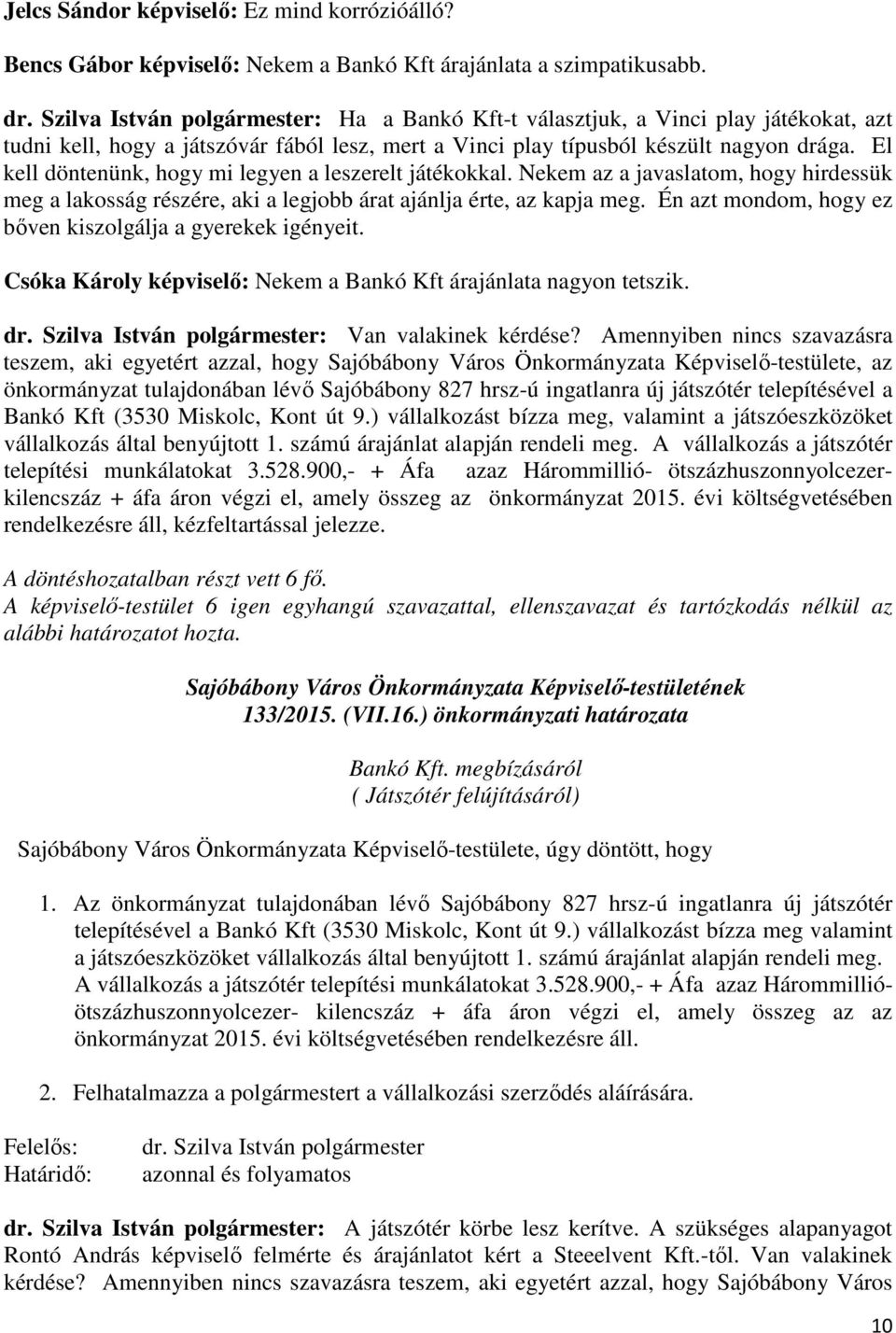 El kell döntenünk, hogy mi legyen a leszerelt játékokkal. Nekem az a javaslatom, hogy hirdessük meg a lakosság részére, aki a legjobb árat ajánlja érte, az kapja meg.