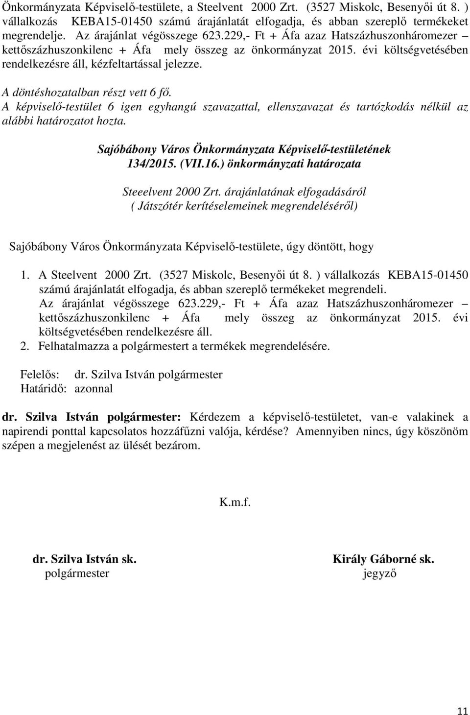 134/2015. (VII.16.) önkormányzati határozata Steeelvent 2000 Zrt. árajánlatának elfogadásáról ( Játszótér kerítéselemeinek megrendeléséről) 1. A Steelvent 2000 Zrt. (3527 Miskolc, Besenyői út 8.