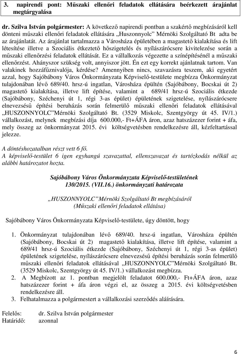 Az árajánlat tartalmazza a Városháza épületében a magastető kialakítása és lift létesítése illetve a Szociális étkeztető hőszigetelés és nyílászárócsere kivitelezése során a műszaki ellenőrzési