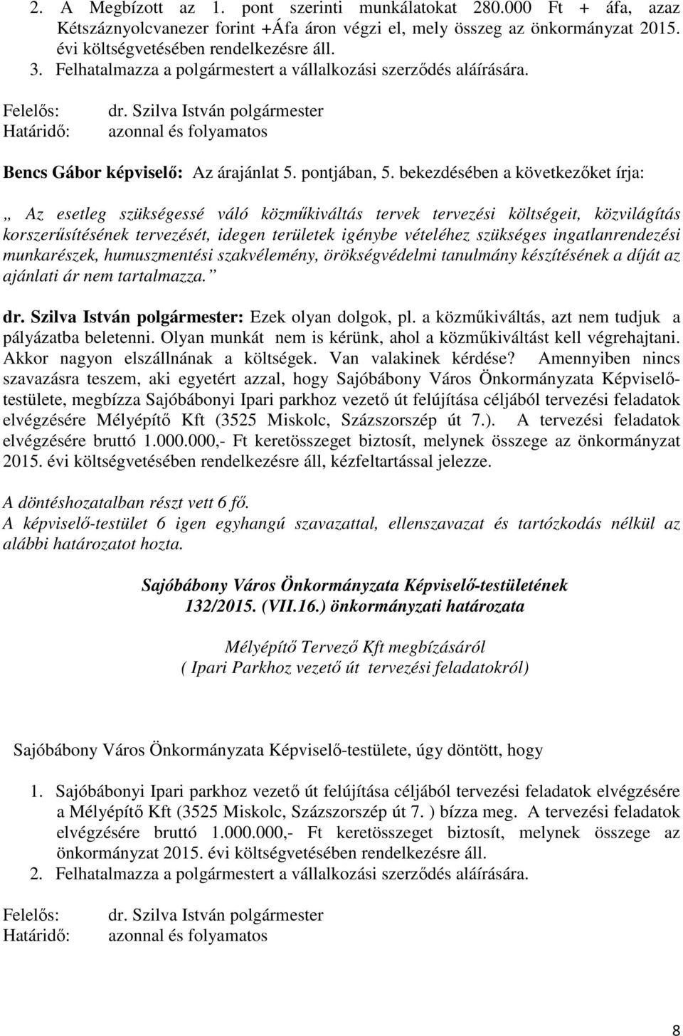 bekezdésében a következőket írja: Az esetleg szükségessé váló közműkiváltás tervek tervezési költségeit, közvilágítás korszerűsítésének tervezését, idegen területek igénybe vételéhez szükséges