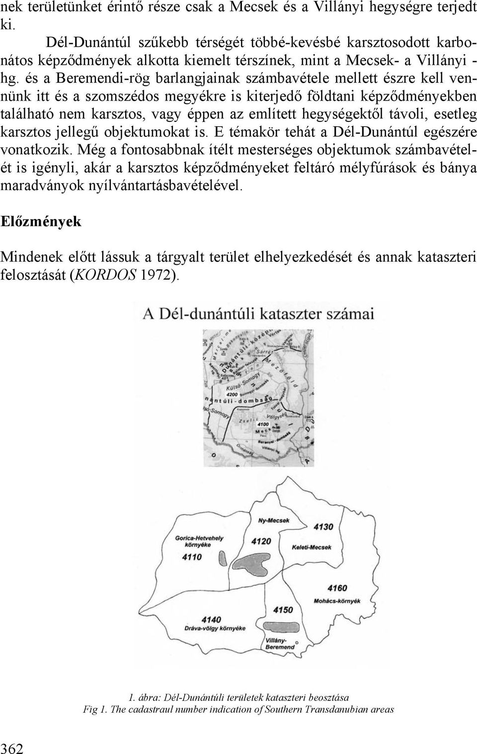 és a Beremendi-rög barlangjainak számbavétele mellett észre kell vennünk itt és a szomszédos megyékre is kiterjedő földtani képződményekben található nem karsztos, vagy éppen az említett hegységektől