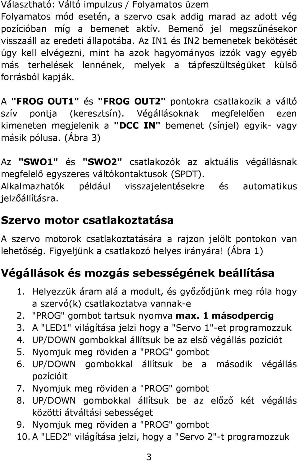 A "FROG OUT1" és "FROG OUT2" pontokra csatlakozik a váltó szív pontja (keresztsín). Végállásoknak megfelelően ezen kimeneten megjelenik a "DCC IN" bemenet (sínjel) egyik- vagy másik pólusa.