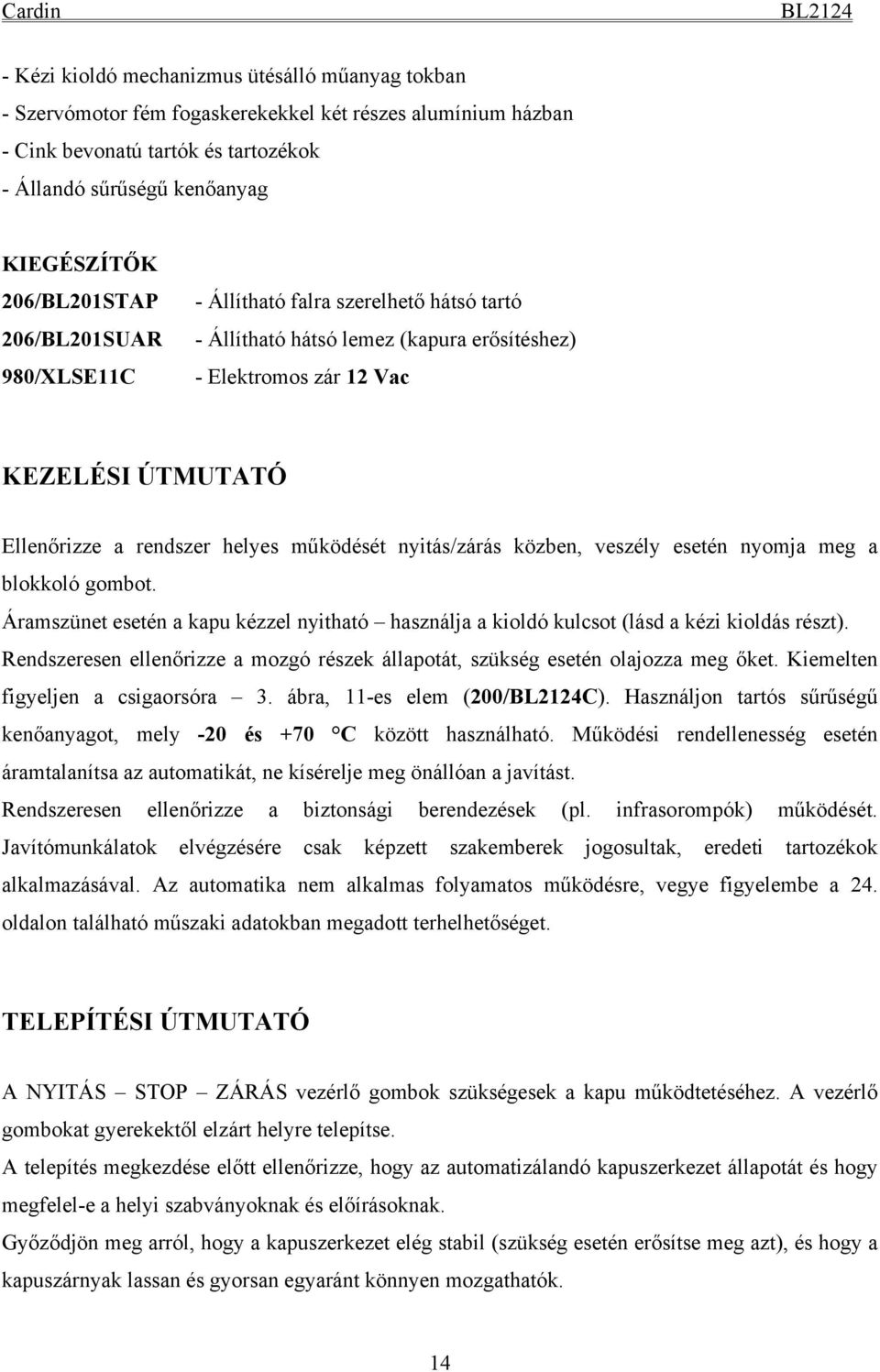 működését nyitás/zárás közben, veszély esetén nyomja meg a blokkoló gombot. Áramszünet esetén a kapu kézzel nyitható használja a kioldó kulcsot (lásd a kézi kioldás részt).