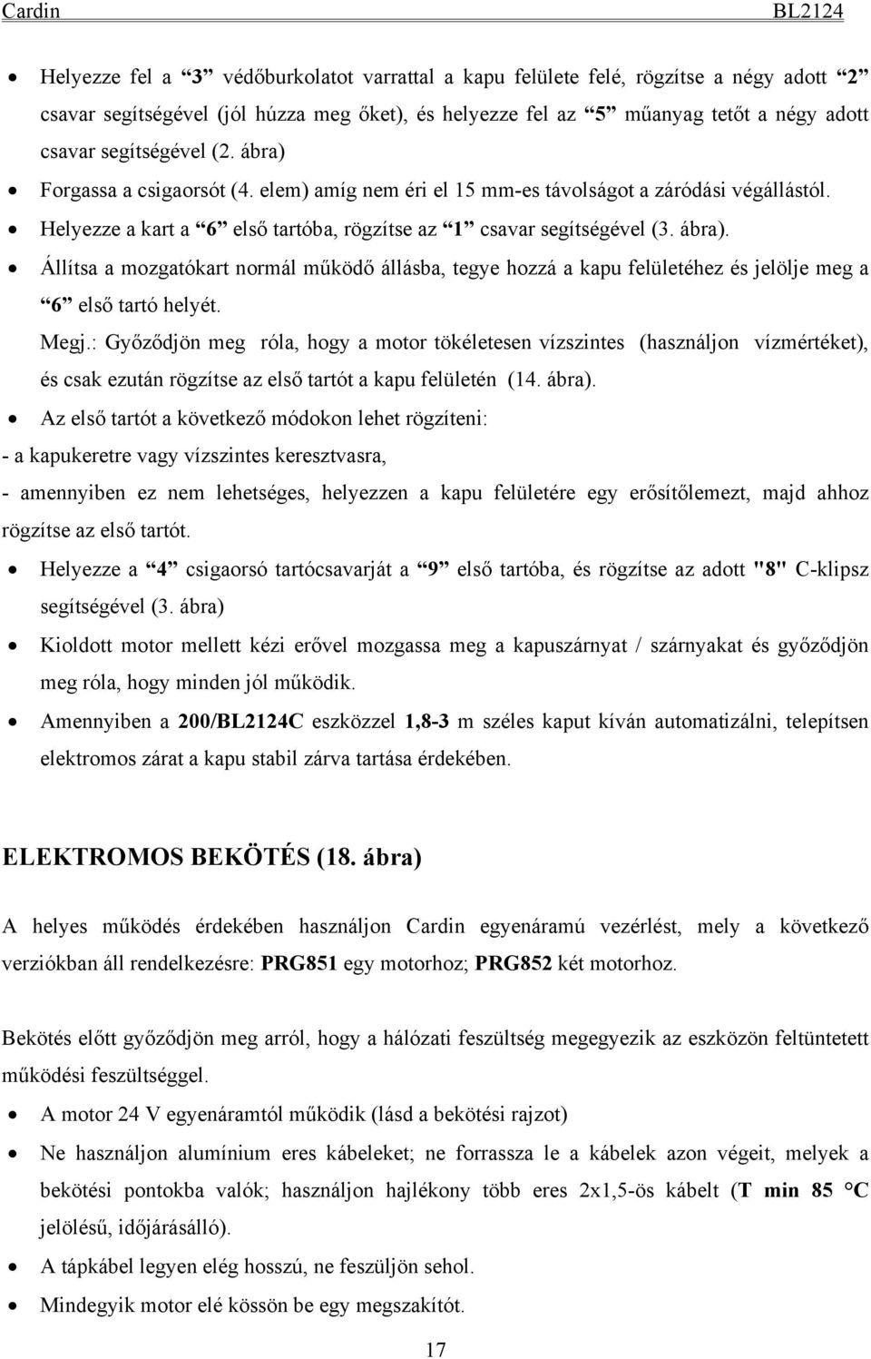 Megj.: Győződjön meg róla, hogy a motor tökéletesen vízszintes (használjon vízmértéket), és csak ezután rögzítse az első tartót a kapu felületén (14. ábra).