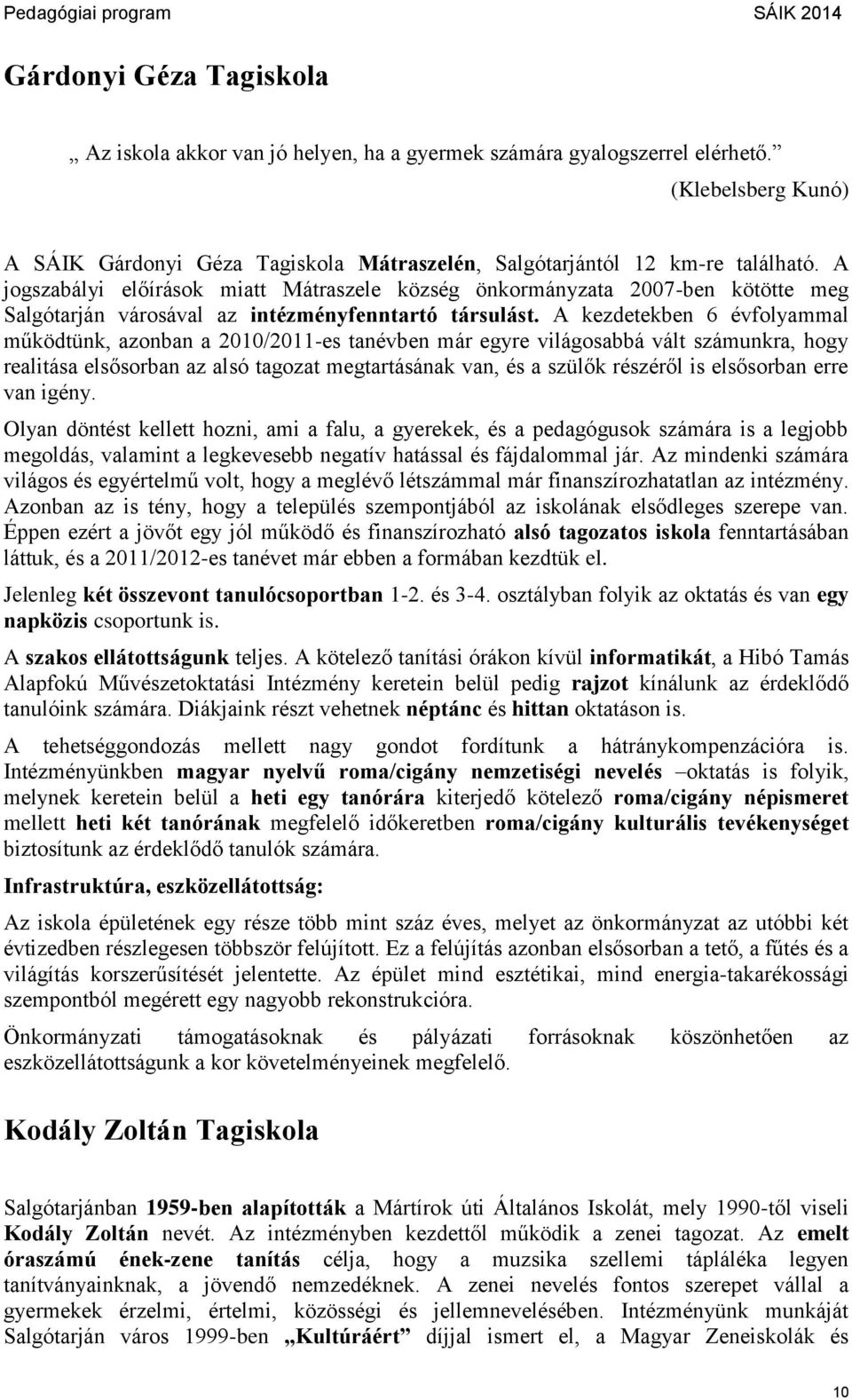 A kezdetekben 6 évfolyammal működtünk, azonban a 2010/2011-es tanévben már egyre világosabbá vált számunkra, hogy realitása elsősorban az alsó tagozat megtartásának van, és a szülők részéről is