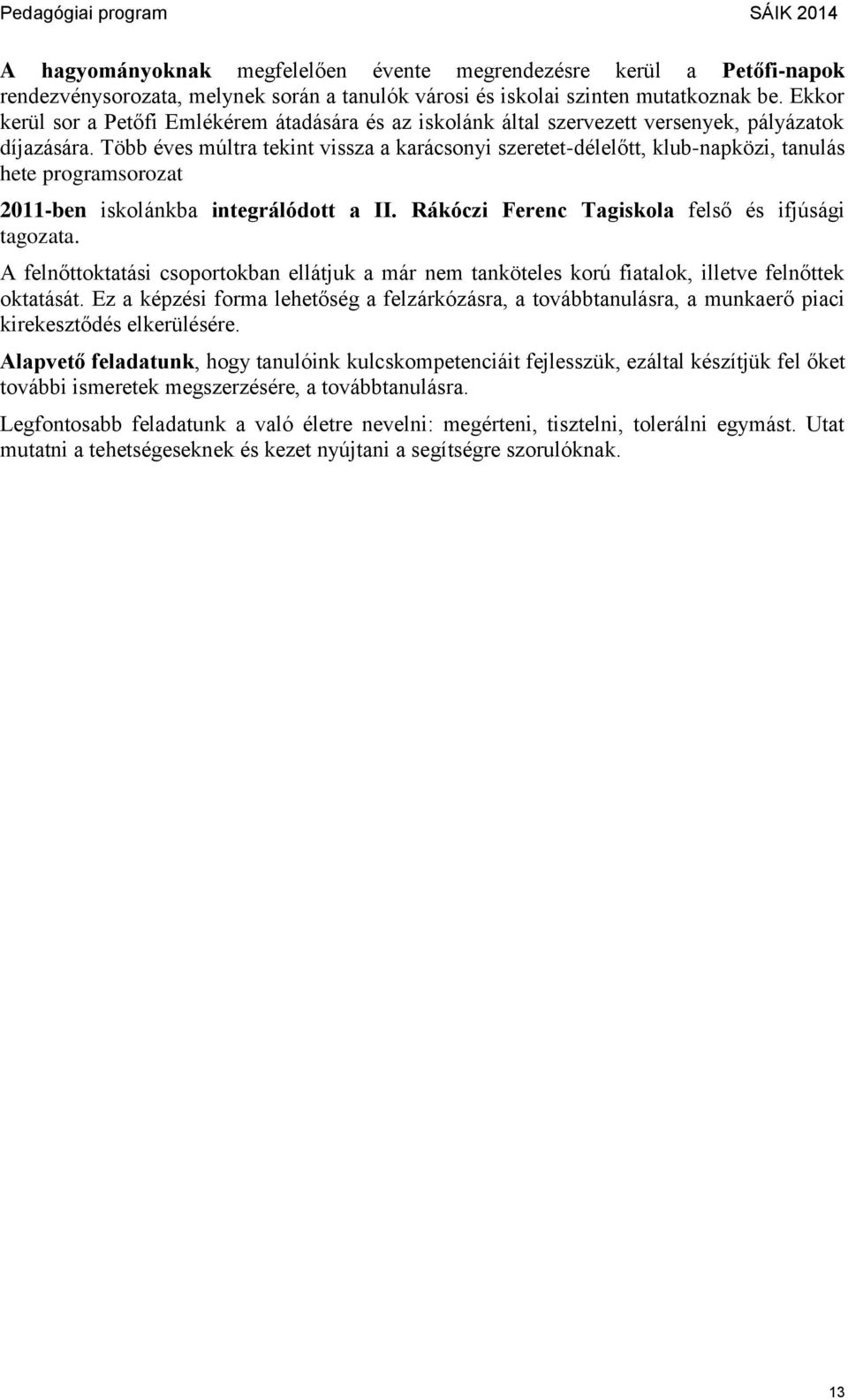 Több éves múltra tekint vissza a karácsonyi szeretet-délelőtt, klub-napközi, tanulás hete programsorozat 2011-ben iskolánkba integrálódott a II. Rákóczi Ferenc Tagiskola felső és ifjúsági tagozata.