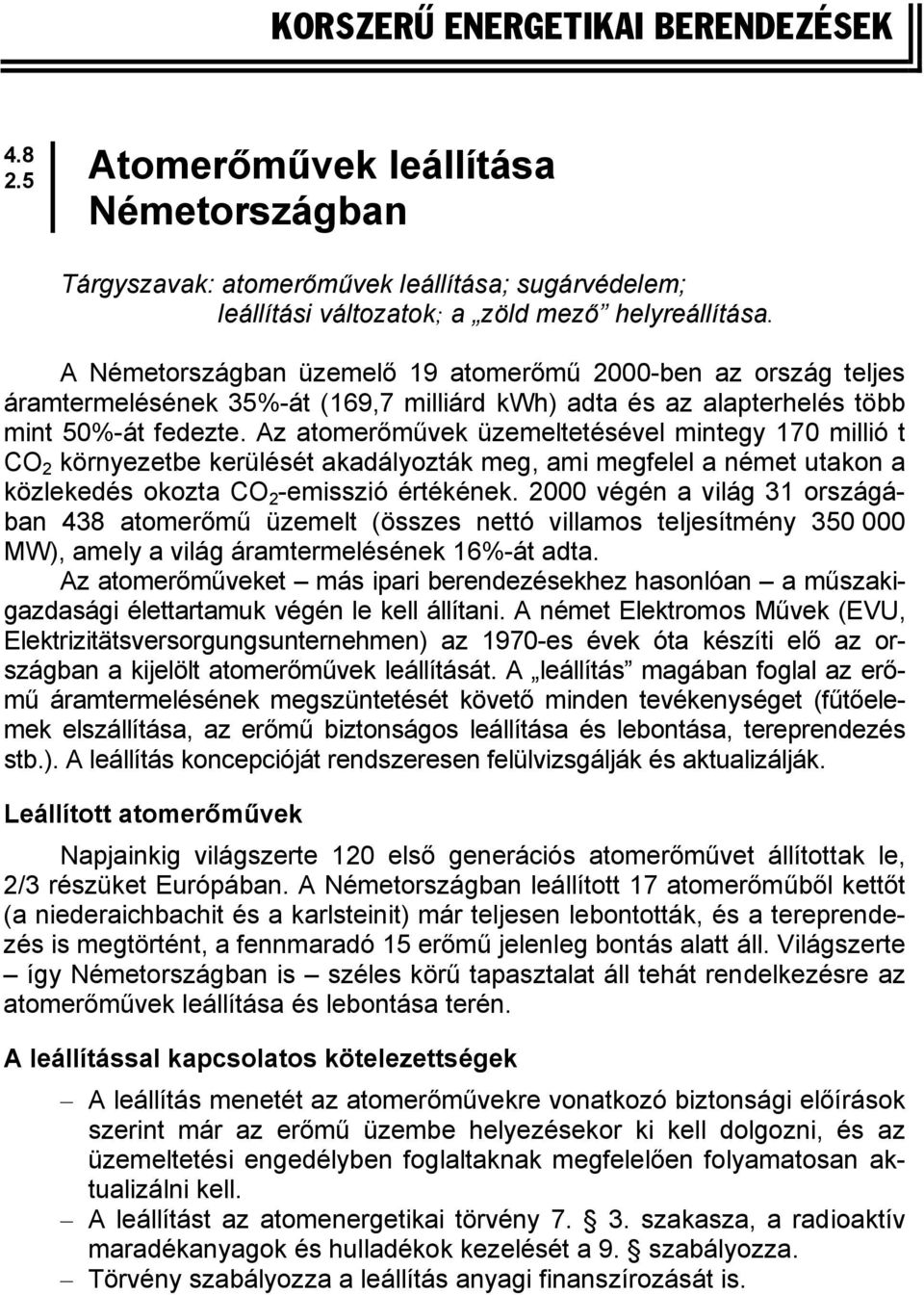 Az atomerőművek üzemeltetésével mintegy 170 millió t CO 2 környezetbe kerülését akadályozták meg, ami megfelel a német utakon a közlekedés okozta CO 2 -emisszió értékének.