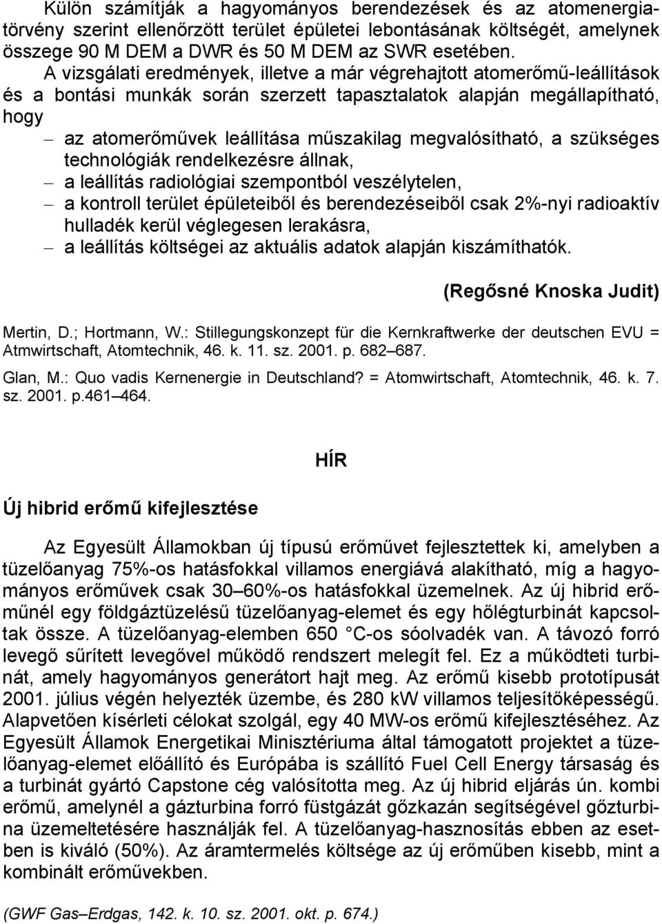 megvalósítható, a szükséges technológiák rendelkezésre állnak, a leállítás radiológiai szempontból veszélytelen, a kontroll terület épületeiből és berendezéseiből csak 2%-nyi radioaktív hulladék