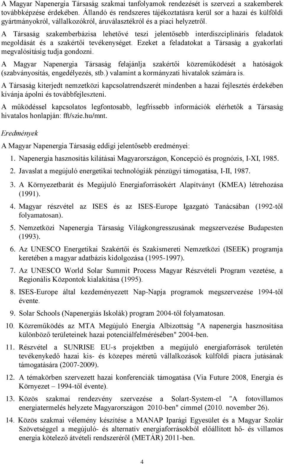 A Társaság szakemberbázisa lehetővé teszi jelentősebb interdiszciplináris feladatok megoldását és a szakértői tevékenységet. Ezeket a feladatokat a Társaság a gyakorlati megvalósításig tudja gondozni.