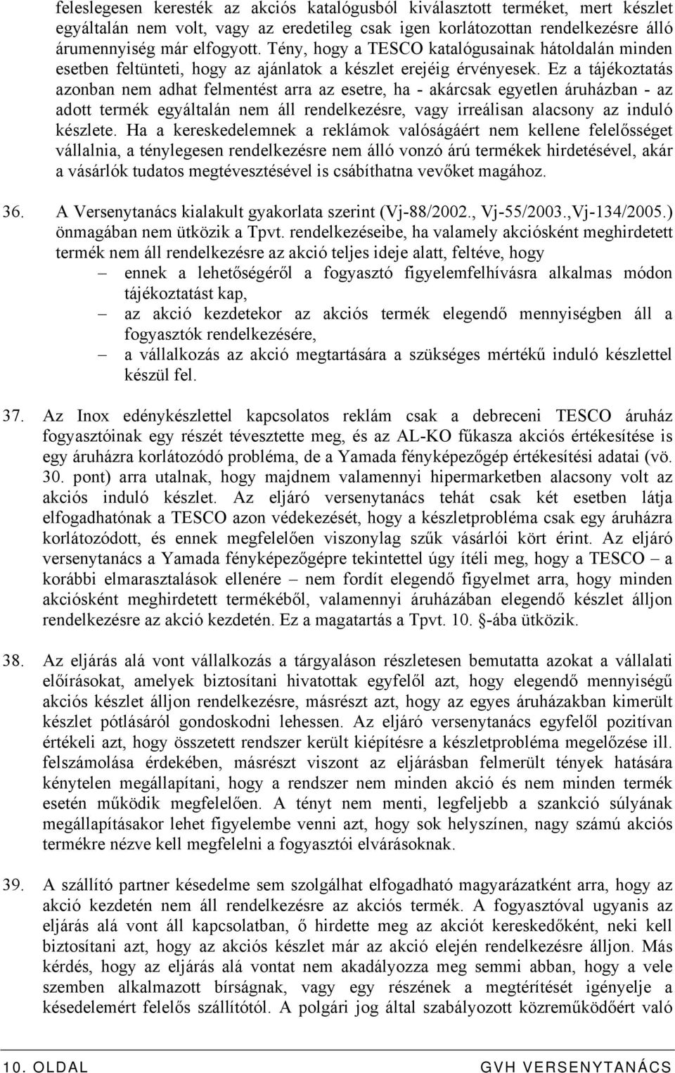 Ez a tájékoztatás azonban nem adhat felmentést arra az esetre, ha - akárcsak egyetlen áruházban - az adott termék egyáltalán nem áll rendelkezésre, vagy irreálisan alacsony az induló készlete.