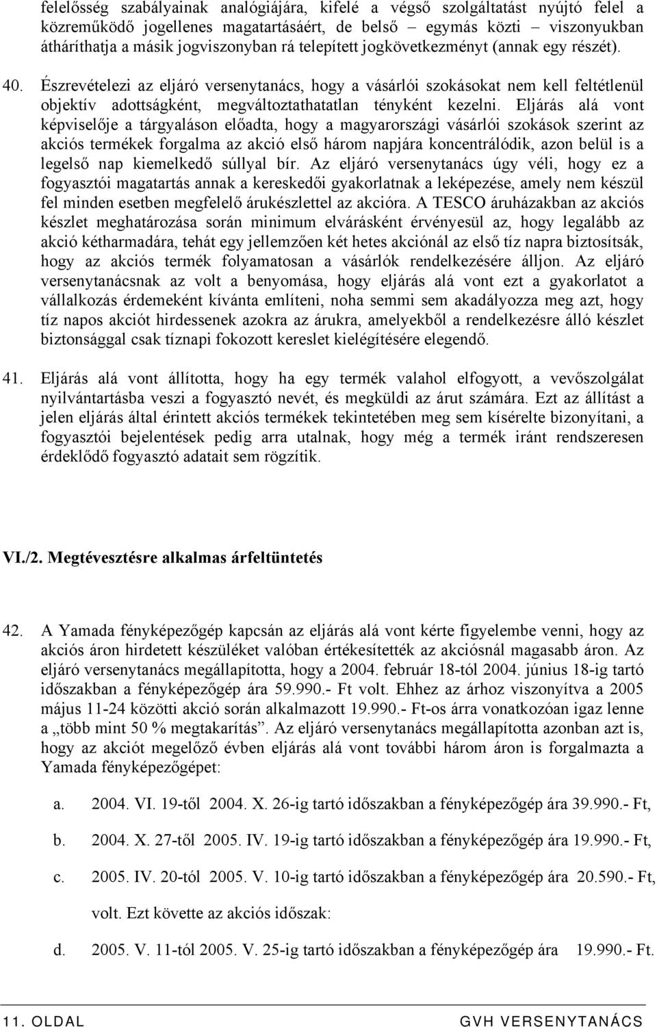 Eljárás alá vont képviselője a tárgyaláson előadta, hogy a magyarországi vásárlói szokások szerint az akciós termékek forgalma az akció első három napjára koncentrálódik, azon belül is a legelső nap