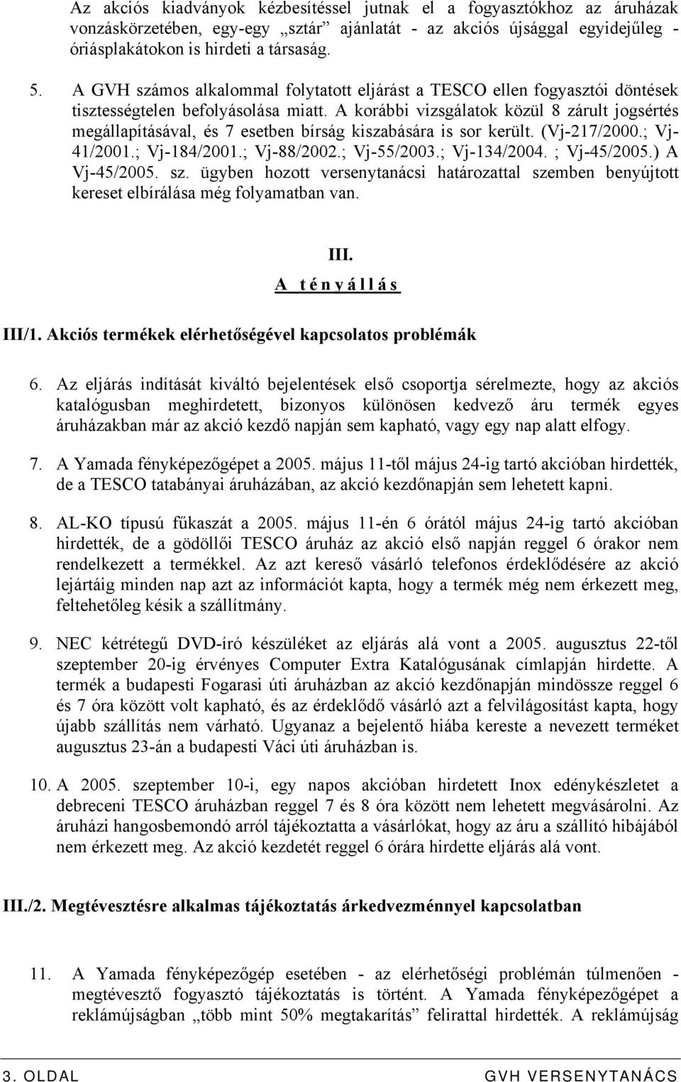 A korábbi vizsgálatok közül 8 zárult jogsértés megállapításával, és 7 esetben bírság kiszabására is sor került. (Vj-217/2000.; Vj- 41/2001.; Vj-184/2001.; Vj-88/2002.; Vj-55/2003.; Vj-134/2004.