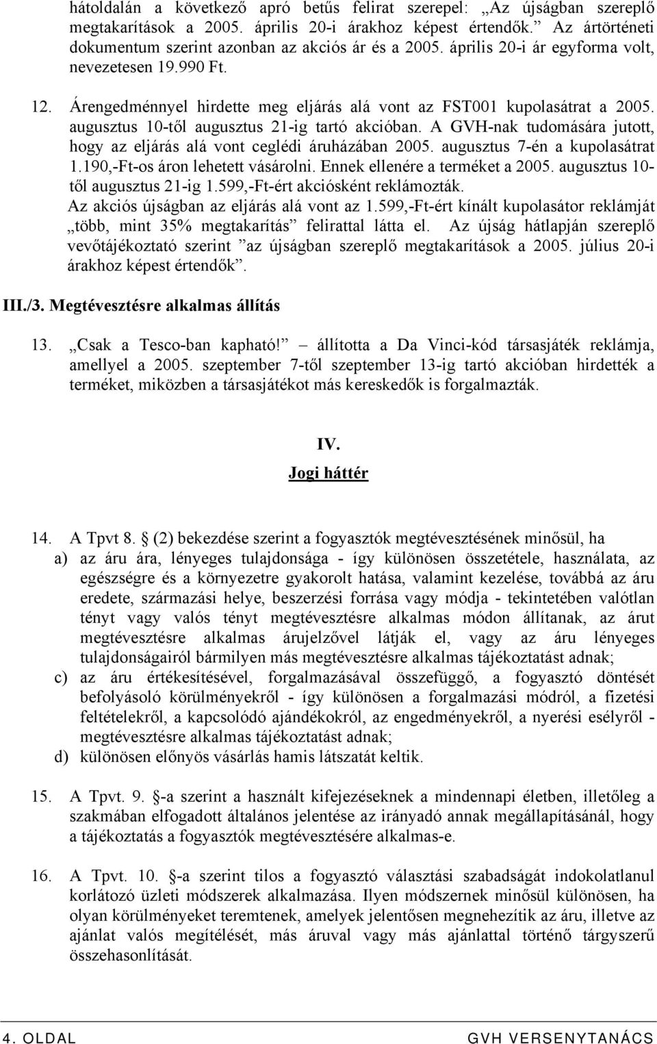 A GVH-nak tudomására jutott, hogy az eljárás alá vont ceglédi áruházában 2005. augusztus 7-én a kupolasátrat 1.190,-Ft-os áron lehetett vásárolni. Ennek ellenére a terméket a 2005.