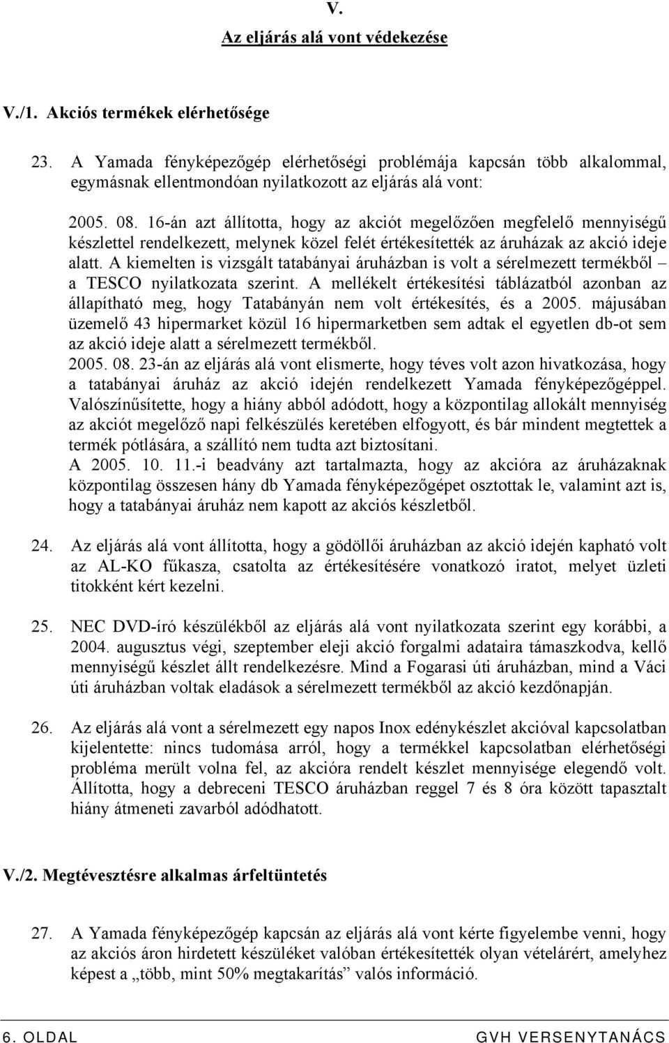 16-án azt állította, hogy az akciót megelőzően megfelelő mennyiségű készlettel rendelkezett, melynek közel felét értékesítették az áruházak az akció ideje alatt.