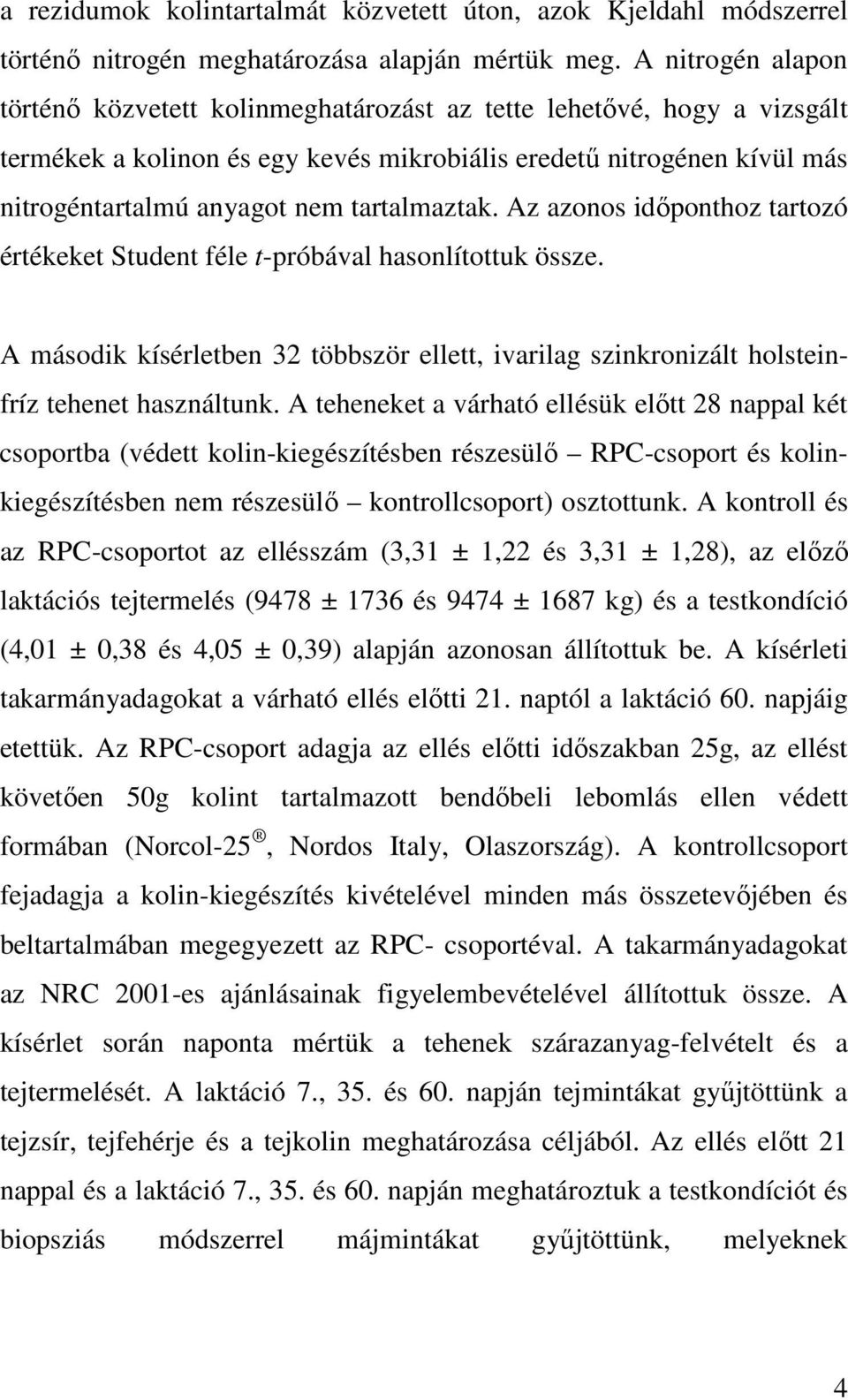 tartalmaztak. Az azonos időponthoz tartozó értékeket Student féle t-próbával hasonlítottuk össze. A második kísérletben 32 többször ellett, ivarilag szinkronizált holsteinfríz tehenet használtunk.