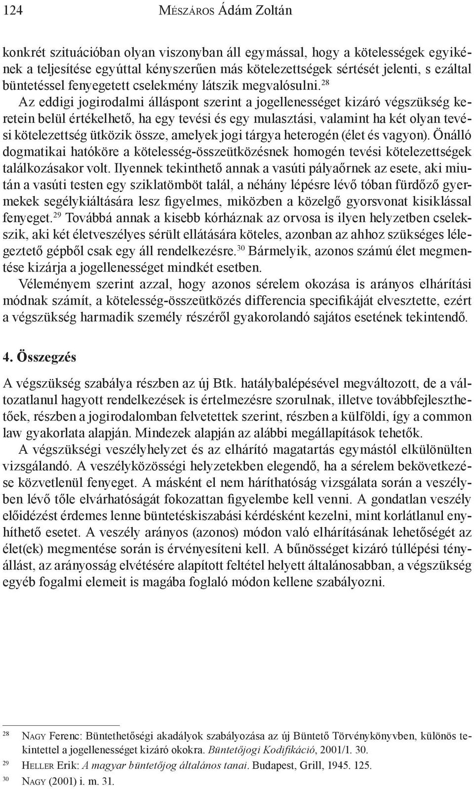 28 Az eddigi jogirodalmi álláspont szerint a jogellenességet kizáró végszükség keretein belül értékelhető, ha egy tevési és egy mulasztási, valamint ha két olyan tevési kötelezettség ütközik össze,