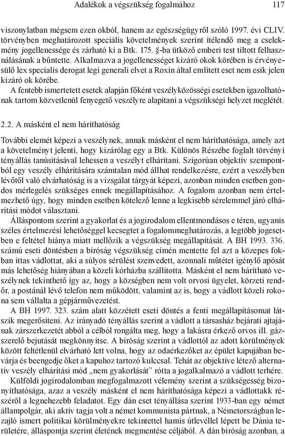 Alkalmazva a jogellenességet kizáró okok körében is érvényesülő lex specialis derogat legi generali elvet a Roxin által említett eset nem esik jelen kizáró ok körébe.