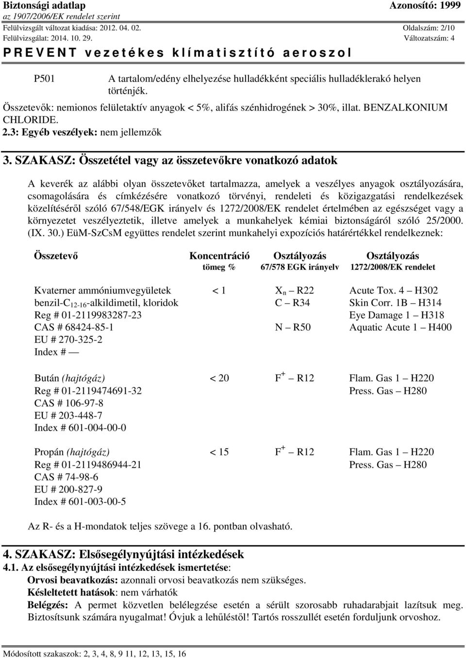 SZAKASZ: Összetétel vagy az összetevőkre vonatkozó adatok A keverék az alábbi olyan összetevőket tartalmazza, amelyek a veszélyes anyagok osztályozására, csomagolására és címkézésére vonatkozó