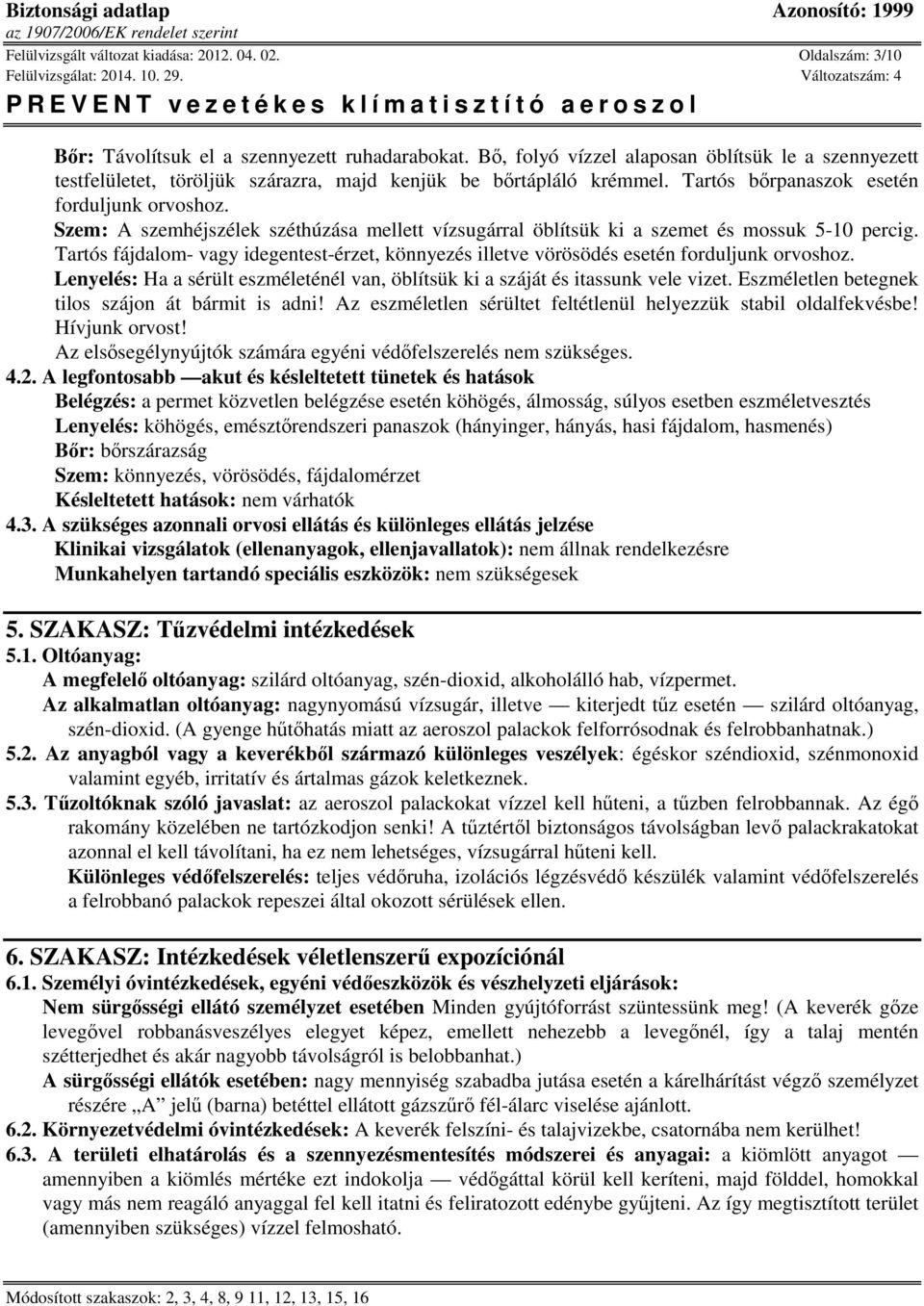 Szem: A szemhéjszélek széthúzása mellett vízsugárral öblítsük ki a szemet és mossuk 5-10 percig. Tartós fájdalom- vagy idegentest-érzet, könnyezés illetve vörösödés esetén forduljunk orvoshoz.