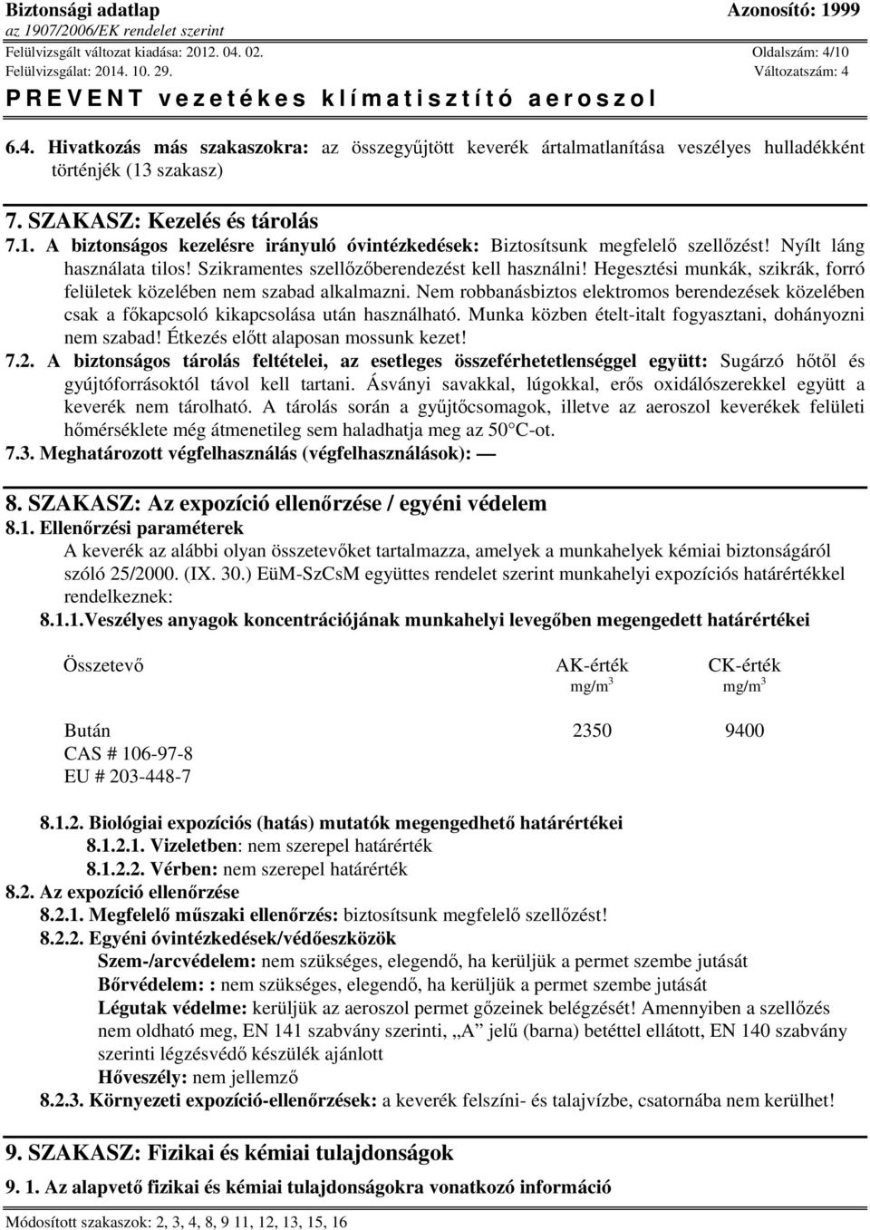 Hegesztési munkák, szikrák, forró felületek közelében nem szabad alkalmazni. Nem robbanásbiztos elektromos berendezések közelében csak a főkapcsoló kikapcsolása után használható.