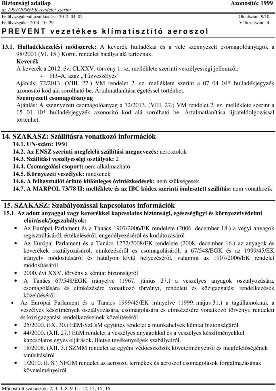 sz. melléklete szerint a 07 04 04* hulladékjegyzék azonosító kód alá sorolható be. Ártalmatlanítása égetéssel történhet. Szennyezett csomagolóanyag Ajánlás: A szennyezett csomagolóanyag a 72/2013.