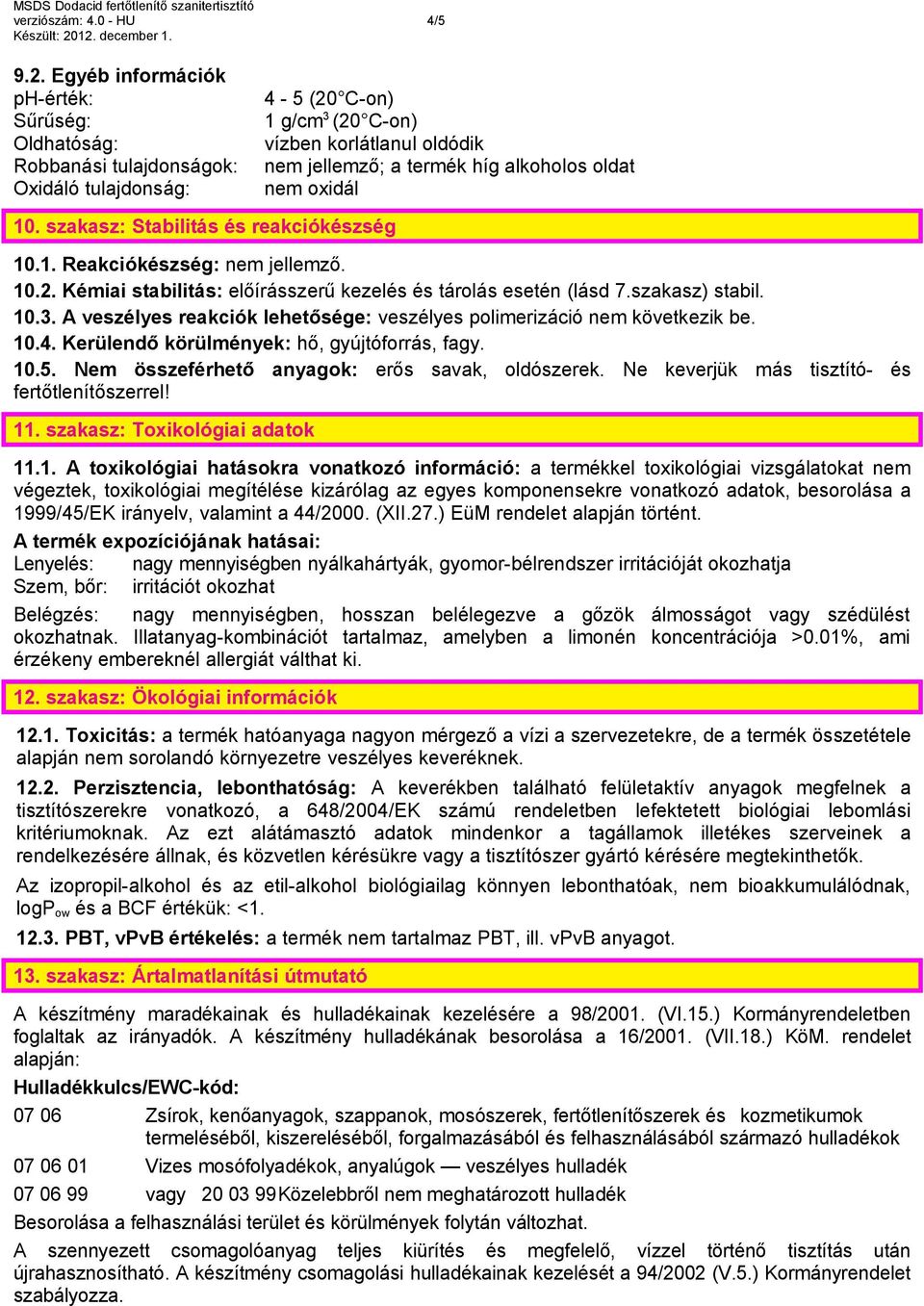 nem oxidál 10. szakasz: Stabilitás és reakciókészség 10.1. Reakciókészség: nem jellemző. 10.2. Kémiai stabilitás: előírásszerű kezelés és tárolás esetén (lásd 7.szakasz) stabil. 10.3.