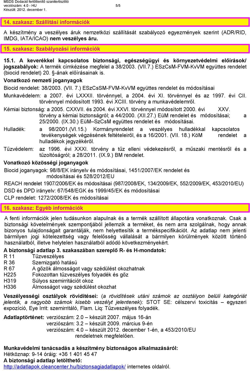 ) ESzCsM-FVM-KvVM együttes rendelet (biocid rendelet) 20. -ának előírásainak is. Vonatkozó nemzeti joganyagok Biocid rendelet: 38/2003. (VII. 7.