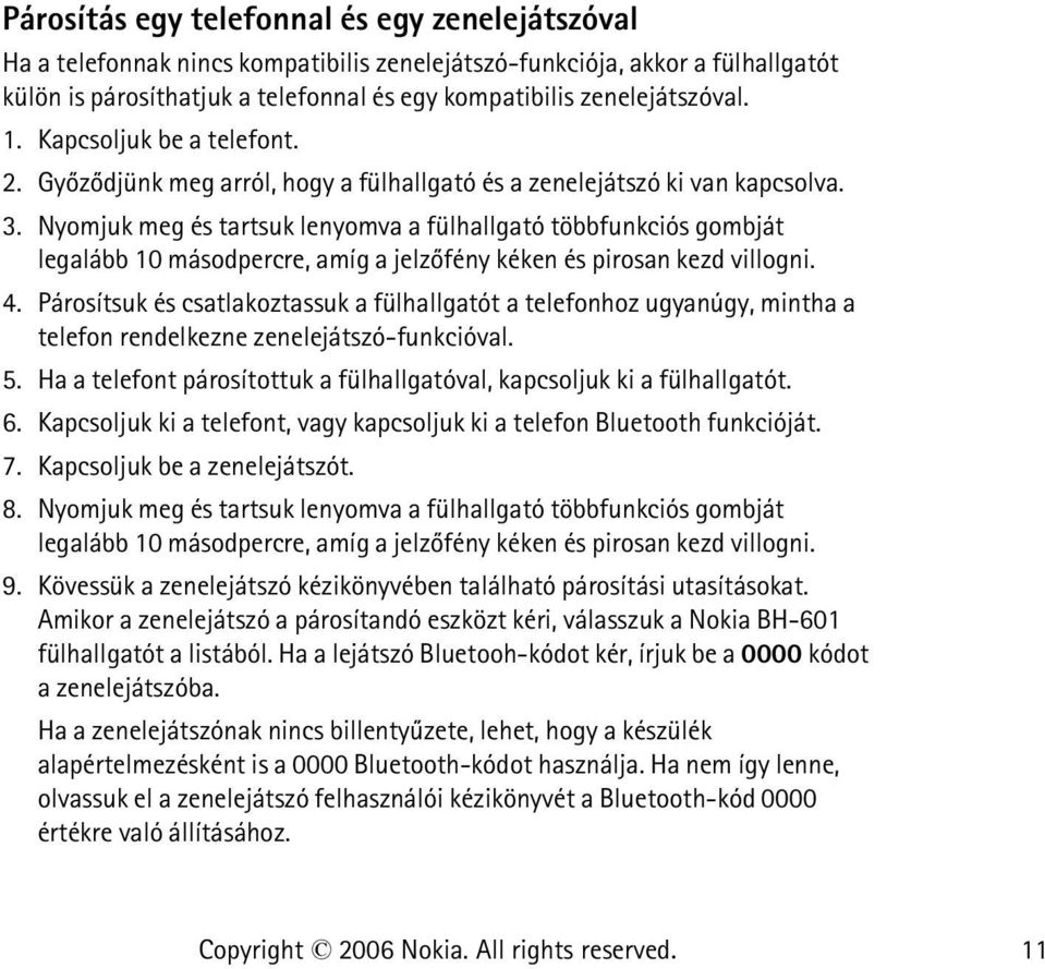 Nyomjuk meg és tartsuk lenyomva a fülhallgató többfunkciós gombját legalább 10 másodpercre, amíg a jelzõfény kéken és pirosan kezd villogni. 4.