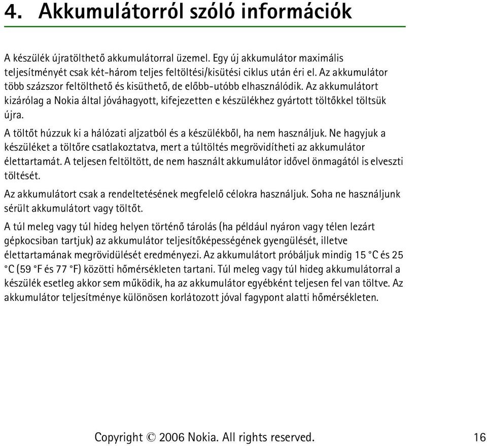 A töltõt húzzuk ki a hálózati aljzatból és a készülékbõl, ha nem használjuk. Ne hagyjuk a készüléket a töltõre csatlakoztatva, mert a túltöltés megrövidítheti az akkumulátor élettartamát.