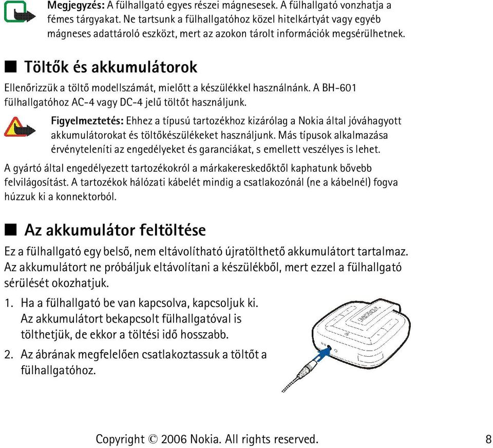 Töltõk és akkumulátorok Ellenõrizzük a töltõ modellszámát, mielõtt a készülékkel használnánk. A BH-601 fülhallgatóhoz AC-4 vagy DC-4 jelû töltõt használjunk.