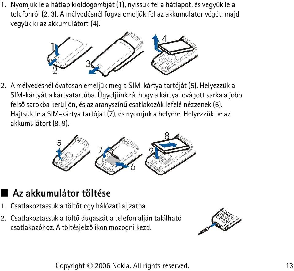 Helyezzük a SIM-kártyát a kártyatartóba. Ügyeljünk rá, hogy a kártya levágott sarka a jobb felsõ sarokba kerüljön, és az aranyszínû csatlakozók lefelé nézzenek (6).