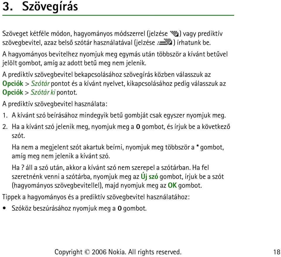 A prediktív szövegbevitel bekapcsolásához szövegírás közben válasszuk az Opciók > Szótár pontot és a kívánt nyelvet, kikapcsolásához pedig válasszuk az Opciók > Szótár ki pontot.