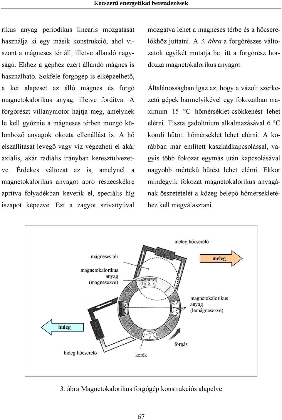 A forgórészt villanymotor hajtja meg, amelynek le kell győznie a mágneses térben mozgó különböző anyagok okozta ellenállást is.