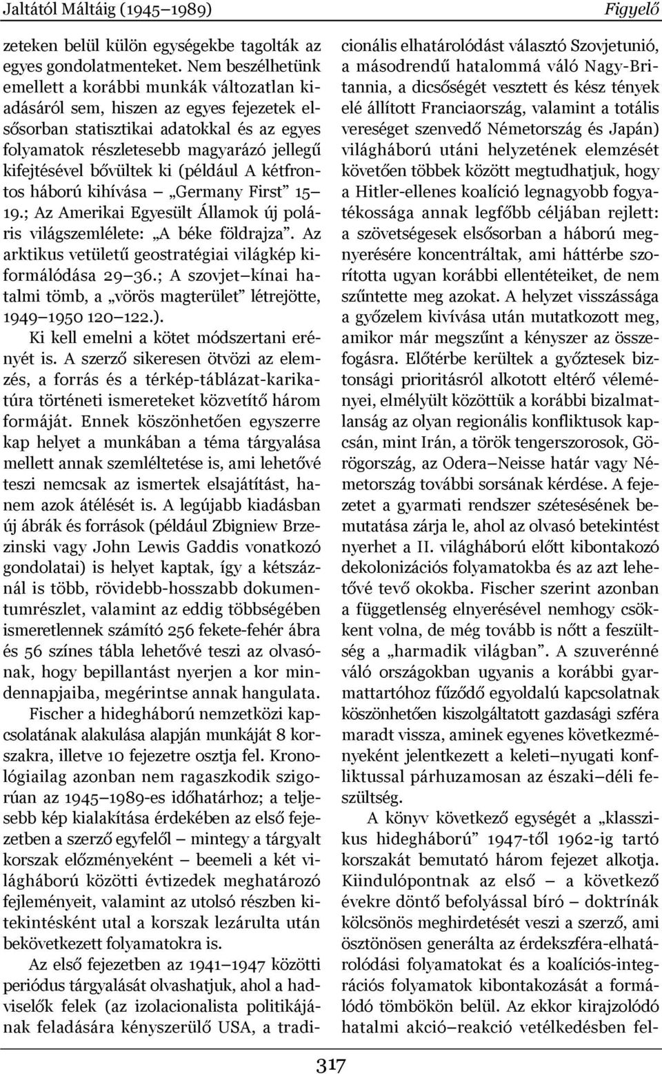 bővültek ki (például A kétfrontos háború kihívása Germany First 15 19.; Az Amerikai Egyesült Államok új poláris világszemlélete: A béke földrajza.