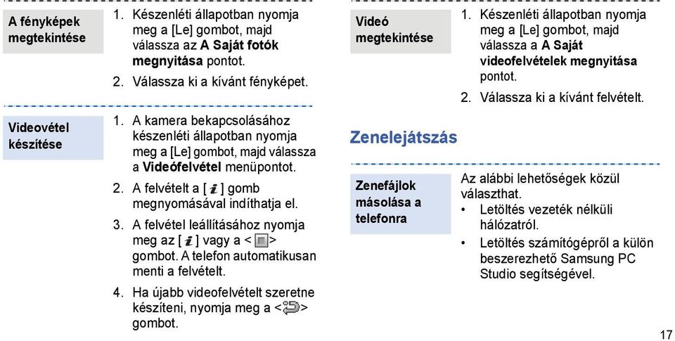 Ha újabb videofelvételt szeretne készíteni, nyomja meg a < > gombot. Videó megtekintése Zenelejátszás Zenefájlok másolása a telefonra 1.