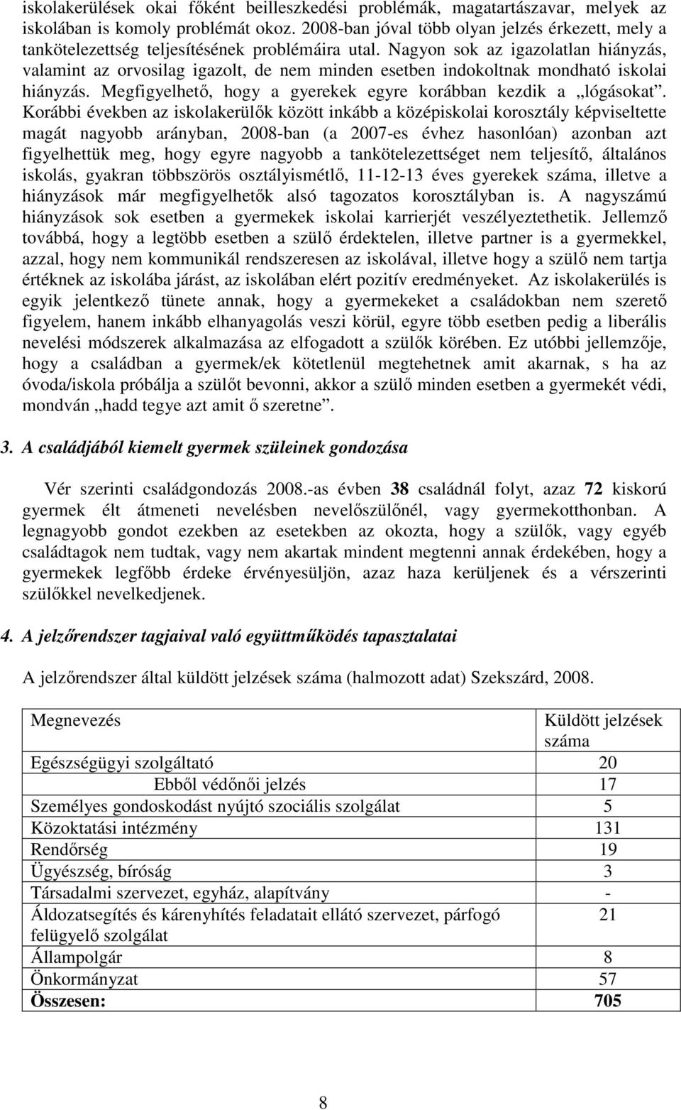 Nagyon sok az igazolatlan hiányzás, valamint az orvosilag igazolt, de nem minden esetben indokoltnak mondható iskolai hiányzás. Megfigyelhetı, hogy a gyerekek egyre korábban kezdik a lógásokat.