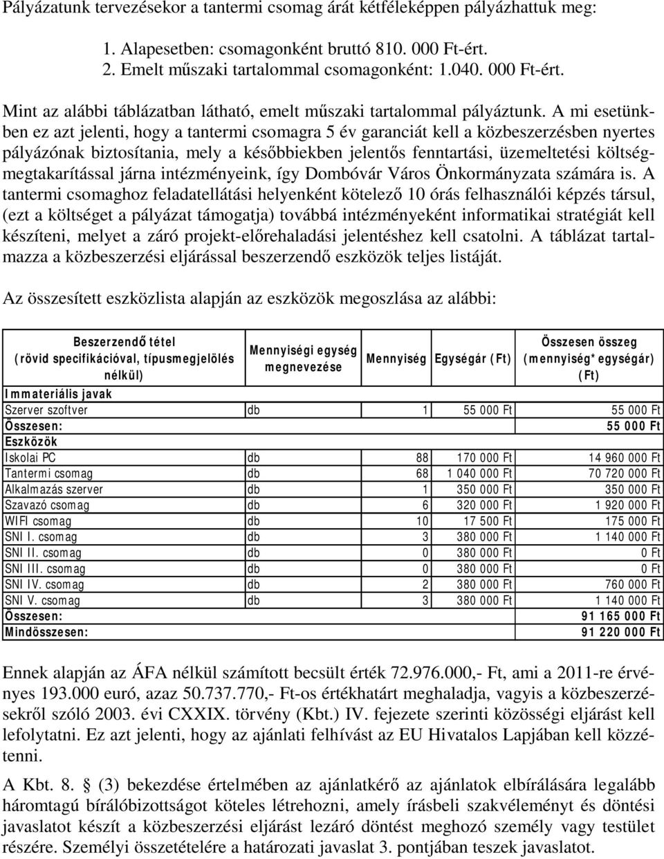 A mi esetünkben ez azt jelenti, hogy a tantermi csomagra 5 év garanciát kell a közbeszerzésben nyertes pályázónak biztosítania, mely a későbbiekben jelentős fenntartási, üzemeltetési