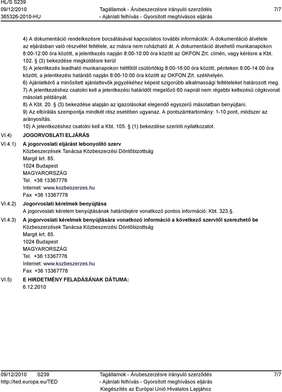 A dokumentáció átvehető munkanapokon 8:00-12:00 óra között, a jelentkezés napján 8:00-10:00 óra között az OKFON Zrt. címén, vagy kérésre a Kbt. 102.