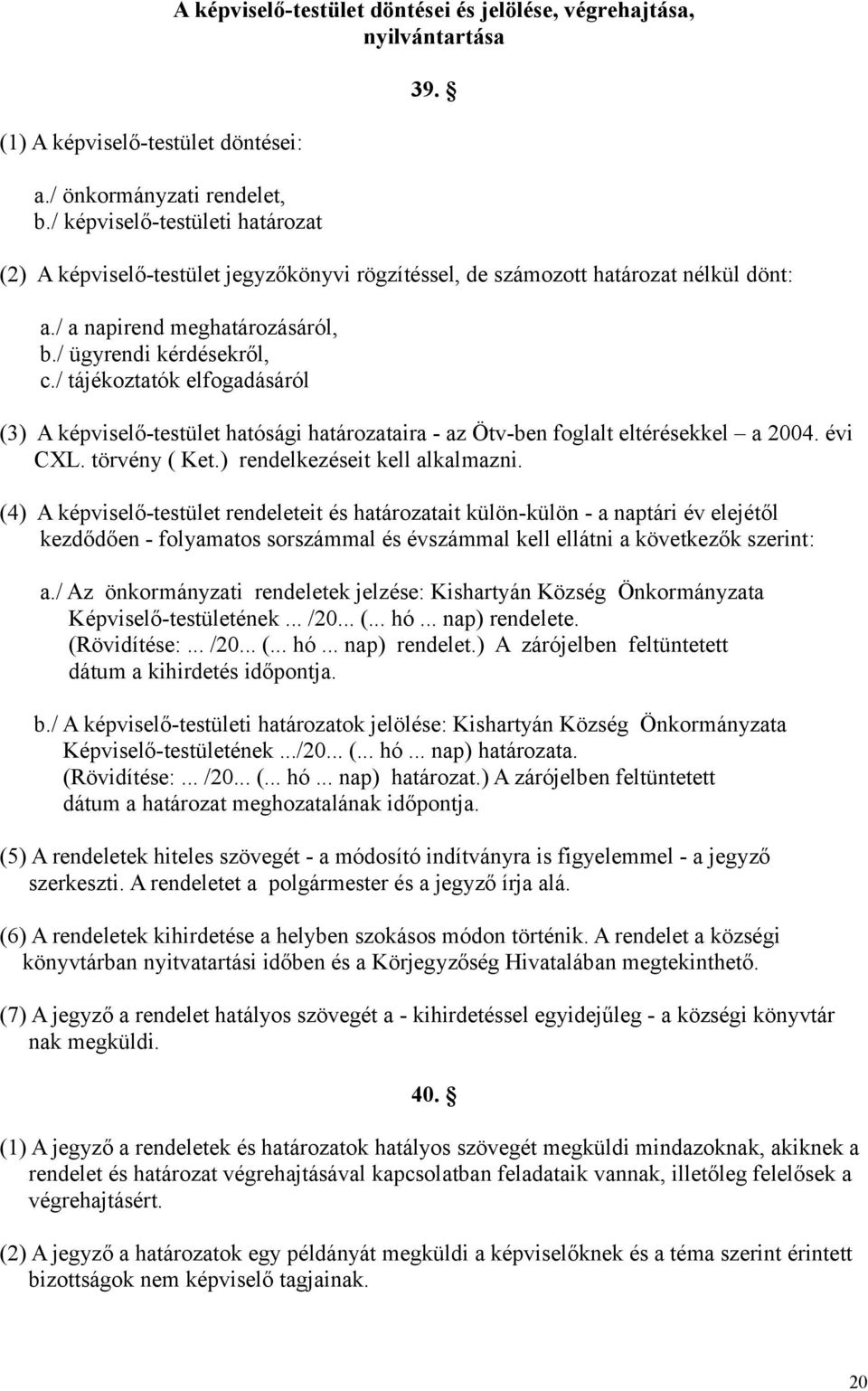 / tájékoztatók elfogadásáról (3) A képviselő-testület hatósági határozataira - az Ötv-ben foglalt eltérésekkel a 2004. évi CXL. törvény ( Ket.) rendelkezéseit kell alkalmazni.