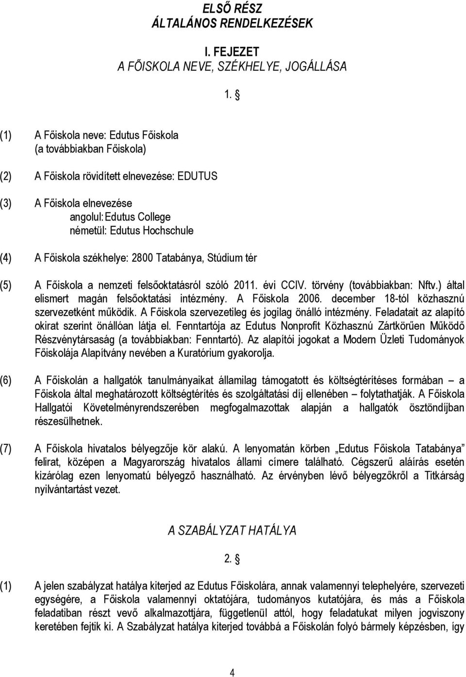 székhelye: 2800 Tatabánya, Stúdium tér (5) A Főiskola a nemzeti felsőoktatásról szóló 2011. évi CCIV. törvény (továbbiakban: Nftv.) által elismert magán felsőoktatási intézmény. A Főiskola 2006.