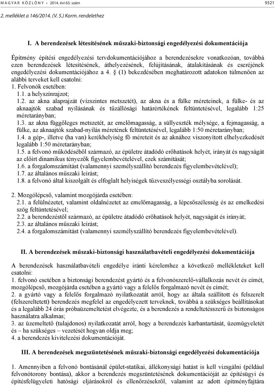 létesítésének, áthelyezésének, felújításának, átalakításának és cseréjének engedélyezési dokumentációjához a 4. (1) bekezdésében meghatározott adatokon túlmen en az alábbi terveket kell csatolni: 1.