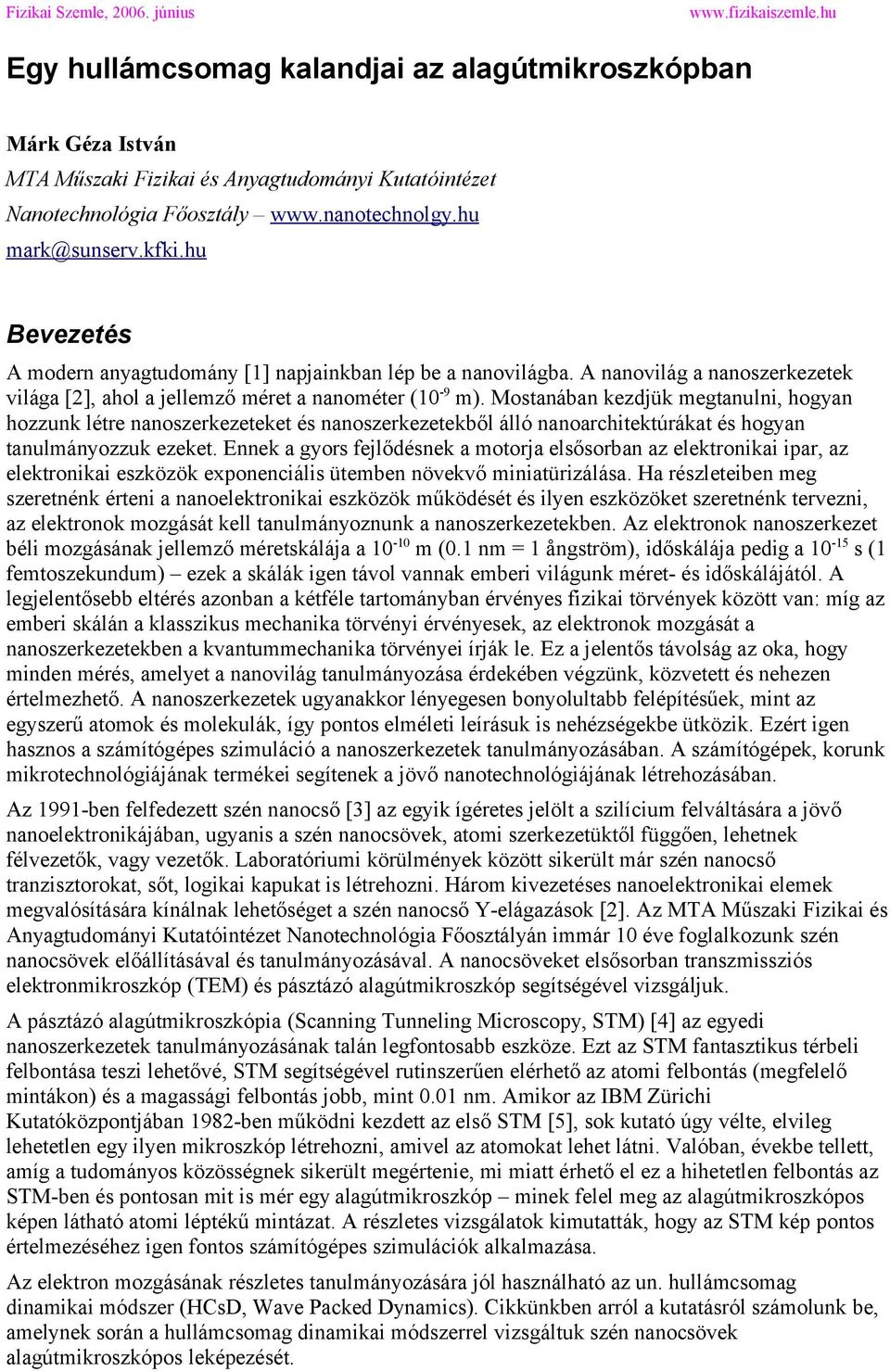 Mostanában kezdjük megtanulni, hogyan hozzunk létre nanoszerkezeteket és nanoszerkezetekből álló nanoarchitektúrákat és hogyan tanulmányozzuk ezeket.