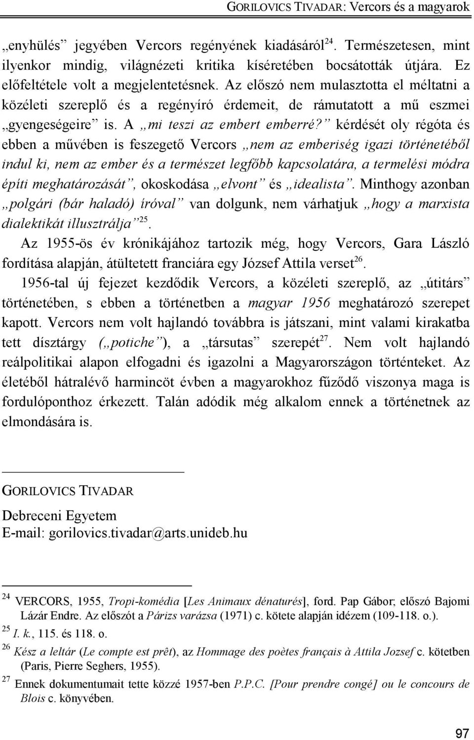 kérdését oly régóta és ebben a mővében is feszegetı Vercors nem az emberiség igazi történetébıl indul ki, nem az ember és a természet legfıbb kapcsolatára, a termelési módra építi meghatározását,