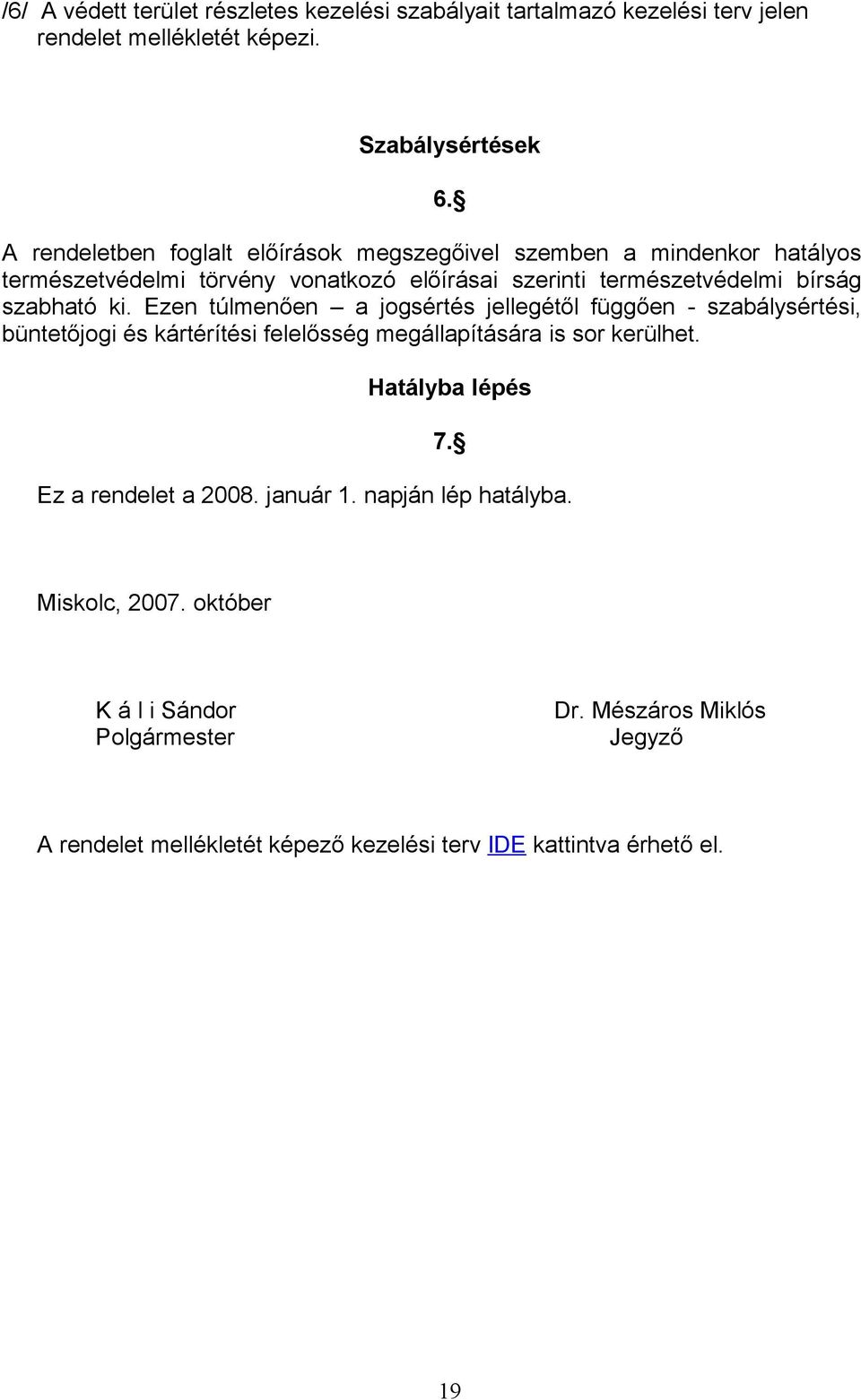 bírság szabható ki. Ezen túlmenően a jogsértés jellegétől függően - szabálysértési, büntetőjogi és kártérítési felelősség megállapítására is sor kerülhet. 6.