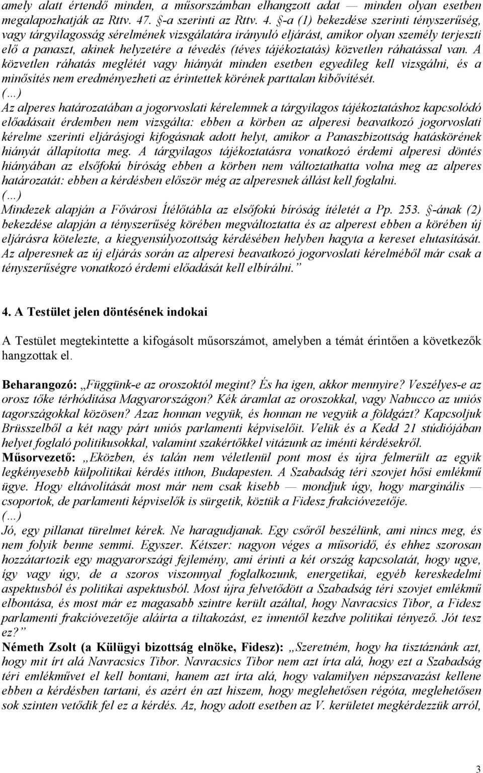 -a (1) bekezdése szerinti tényszerűség, vagy tárgyilagosság sérelmének vizsgálatára irányuló eljárást, amikor olyan személy terjeszti elő a panaszt, akinek helyzetére a tévedés (téves tájékoztatás)