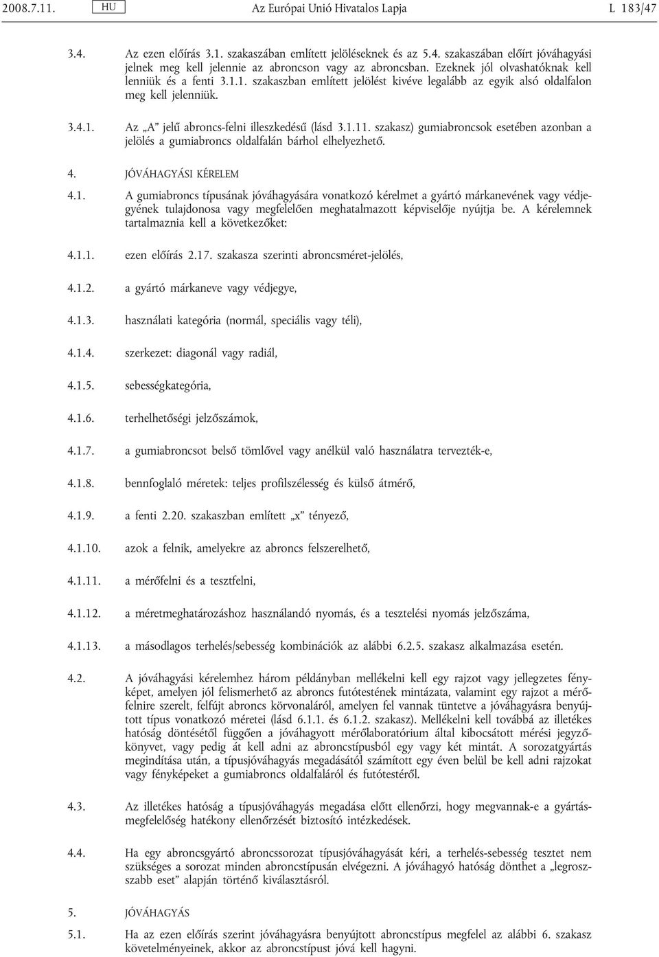 1.11. szakasz) gumiabroncsok esetében azonban a jelölés a gumiabroncs oldalfalán bárhol elhelyezhető. 4. JÓVÁHAGYÁSI KÉRELEM 4.1. A gumiabroncs típusának jóváhagyására vonatkozó kérelmet a gyártó márkanevének vagy védjegyének tulajdonosa vagy megfelelően meghatalmazott képviselője nyújtja be.