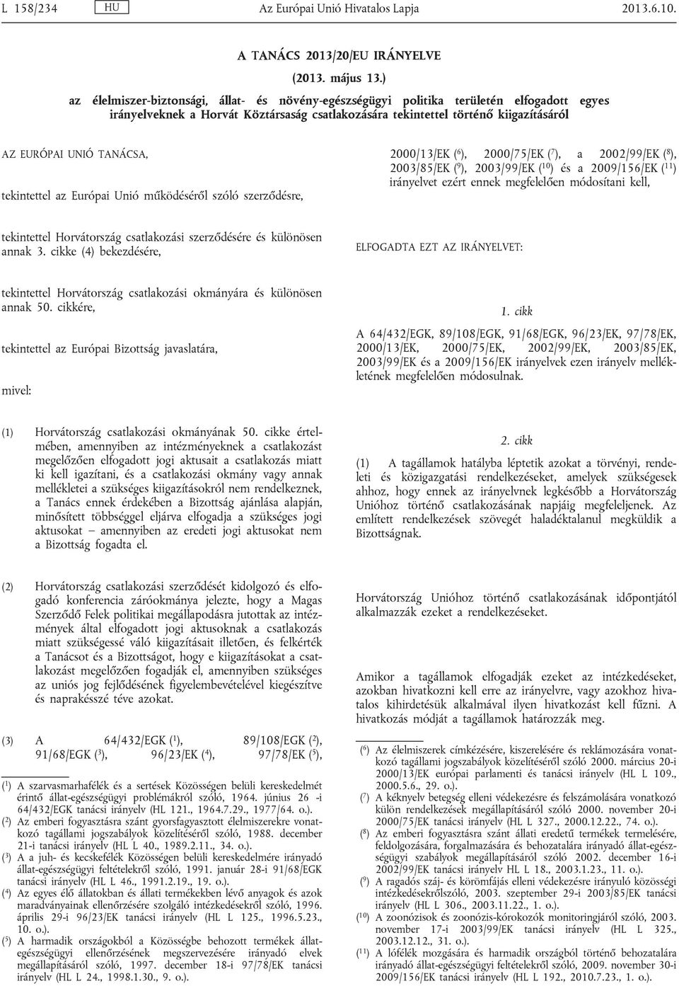 TANÁCSA, tekintettel az Európai Unió működéséről szóló szerződésre, 2000/13/EK ( 6 ), 2000/75/EK ( 7 ), a 2002/99/EK ( 8 ), 2003/85/EK ( 9 ), 2003/99/EK ( 10 ) és a 2009/156/EK ( 11 ) irányelvet