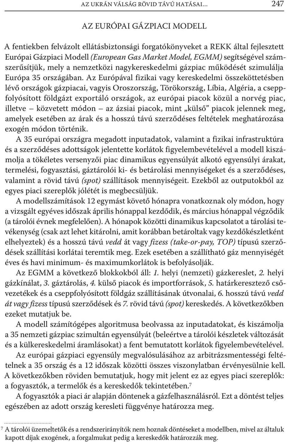 Az Európával fizikai vagy kereskedelmi összeköttetésben lévő országok gázpiacai, vagyis Oroszország, Törökország, Líbia, Algéria, a cseppfolyósított földgázt exportáló országok, az európai piacok