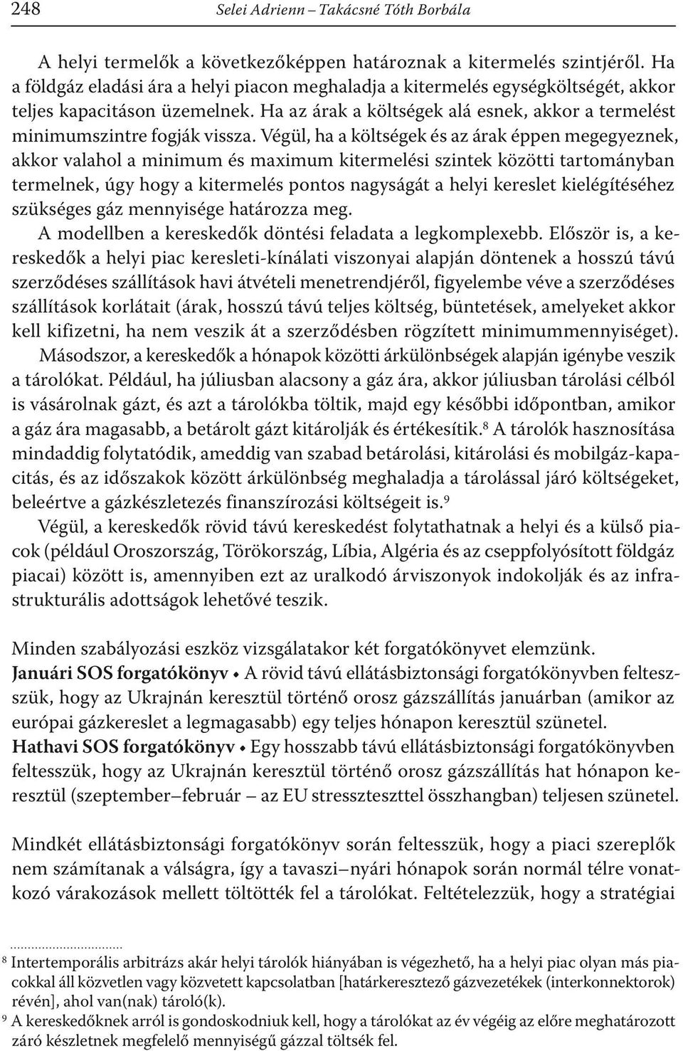 Végül, ha a költségek és az árak éppen megegyeznek, akkor valahol a minimum és maximum kitermelési szintek közötti tartományban termelnek, úgy hogy a kitermelés pontos nagyságát a helyi kereslet